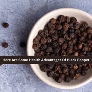 Here Are Some Health Advantages Of Black Pepper